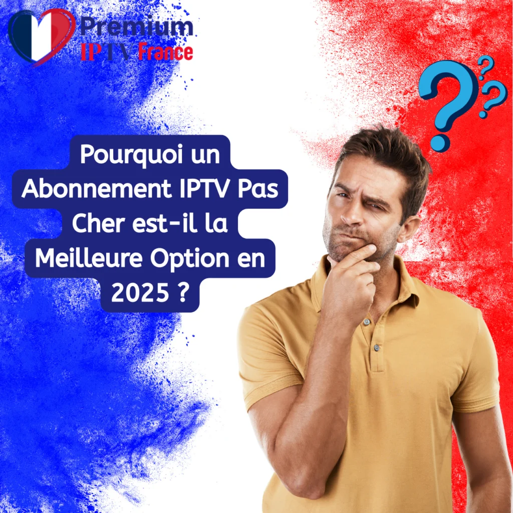 Pourquoi un Abonnement IPTV Pas Cher est-il la Meilleure Option en 2025 ?